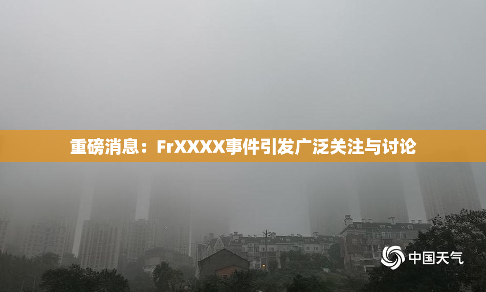 重磅消息：FrXXXX事件引发广泛关注与讨论