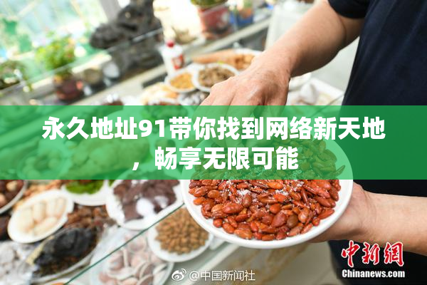 永久地址91带你找到网络新天地，畅享无限可能