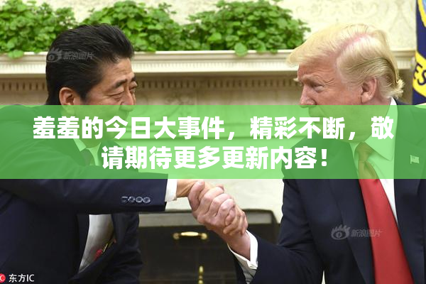 羞羞的今日大事件，精彩不断，敬请期待更多更新内容！