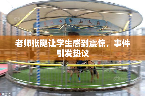 老师张腿让学生感到震惊，事件引发热议