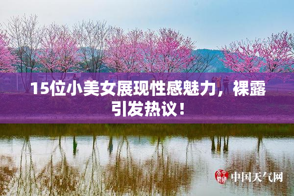 15位小美女展现性感魅力，裸露引发热议！