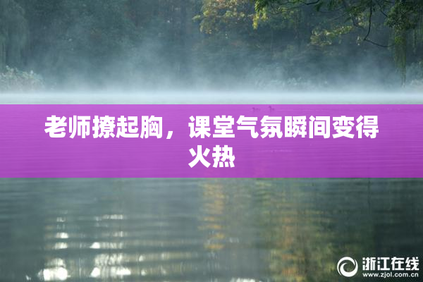 老师撩起胸，课堂气氛瞬间变得火热