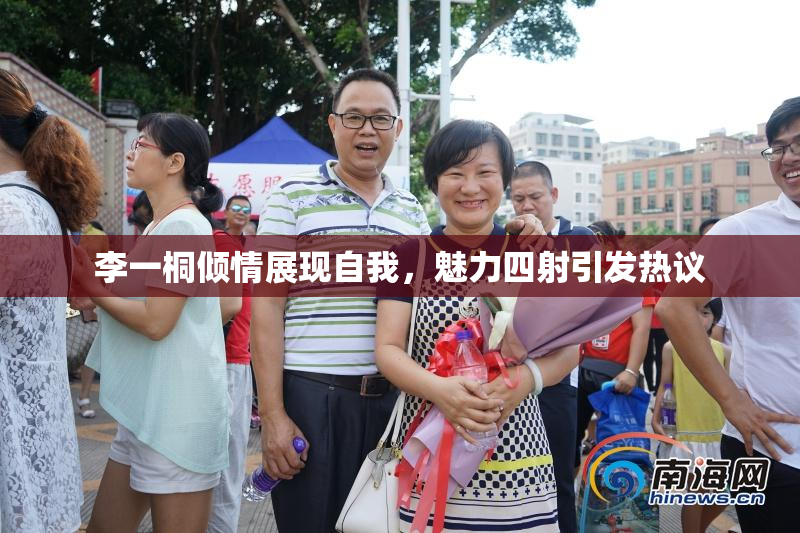 李一桐倾情展现自我，魅力四射引发热议