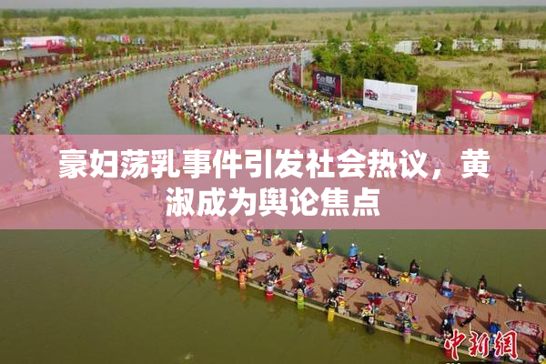 豪妇荡乳事件引发社会热议，黄淑成为舆论焦点