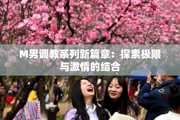 M男调教系列新篇章：探索极限与激情的结合