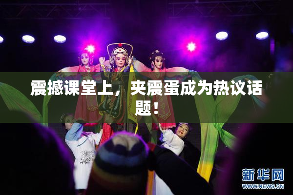 震撼课堂上，夹震蛋成为热议话题！