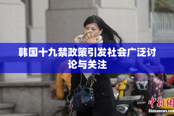 韩国十九禁政策引发社会广泛讨论与关注