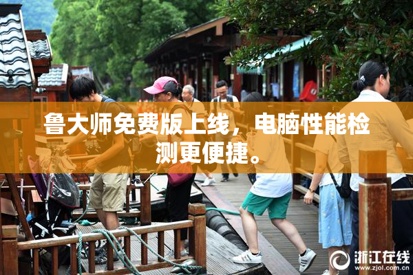 鲁大师免费版上线，电脑性能检测更便捷。