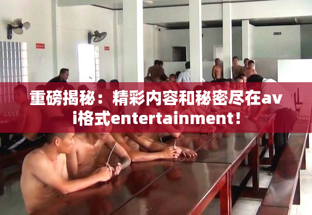 重磅揭秘：精彩内容和秘密尽在avi格式entertainment！