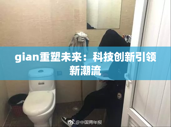 gian重塑未来：科技创新引领新潮流