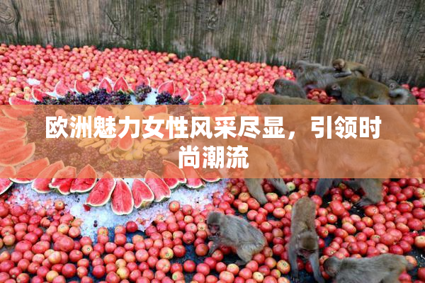 欧洲魅力女性风采尽显，引领时尚潮流