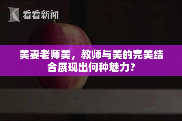 美妻老师美，教师与美的完美结合展现出何种魅力？