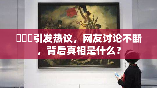 逹葢薾引发热议，网友讨论不断，背后真相是什么？