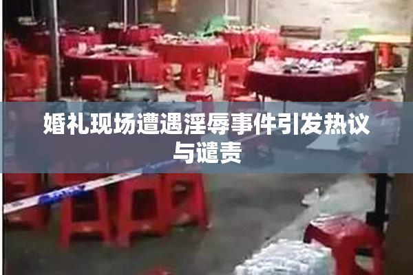 婚礼现场遭遇淫辱事件引发热议与谴责