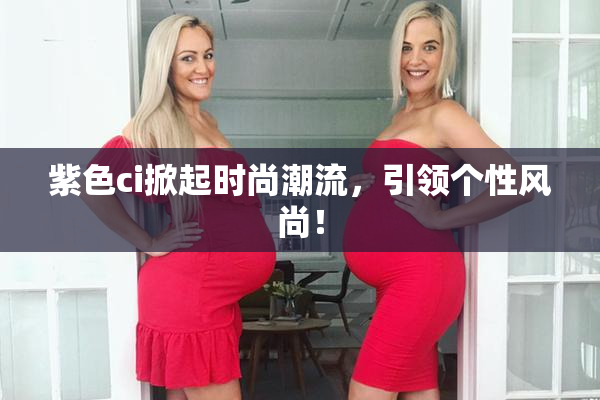紫色ci掀起时尚潮流，引领个性风尚！