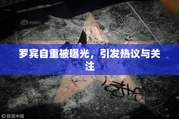 罗宾自重被曝光，引发热议与关注