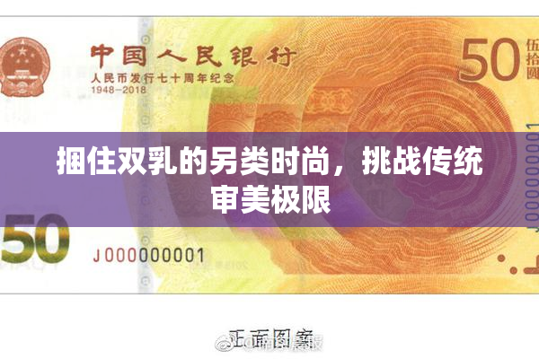 捆住双乳的另类时尚，挑战传统审美极限