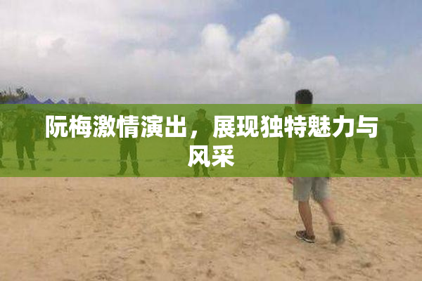 阮梅激情演出，展现独特魅力与风采