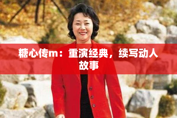 糖心传m：重演经典，续写动人故事
