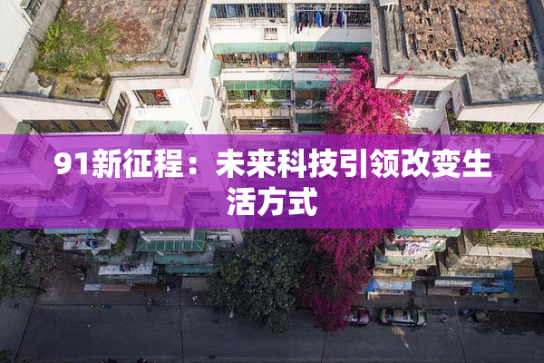 91新征程：未来科技引领改变生活方式