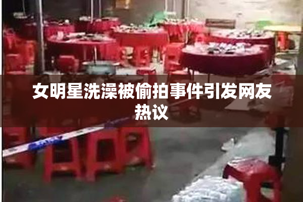 女明星洗澡被偷拍事件引发网友热议