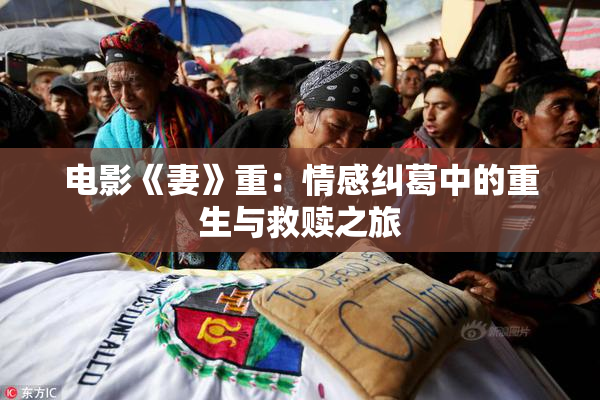 电影《妻》重：情感纠葛中的重生与救赎之旅