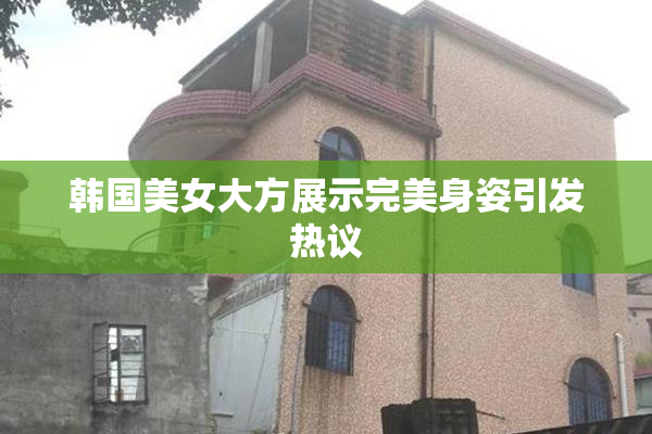 韩国美女大方展示完美身姿引发热议