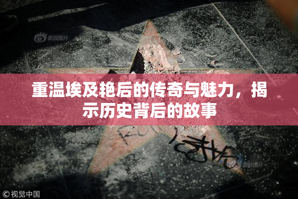 重温埃及艳后的传奇与魅力，揭示历史背后的故事