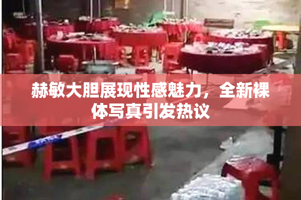 赫敏大胆展现性感魅力，全新裸体写真引发热议