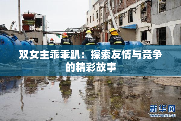 双女主乖乖趴：探索友情与竞争的精彩故事