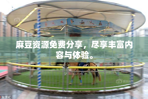 麻豆资源免费分享，尽享丰富内容与体验。