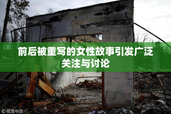 前后被重写的女性故事引发广泛关注与讨论