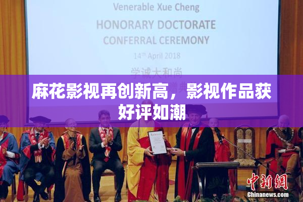 麻花影视再创新高，影视作品获好评如潮
