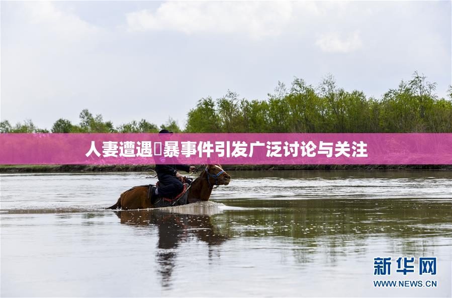 人妻遭遇強暴事件引发广泛讨论与关注