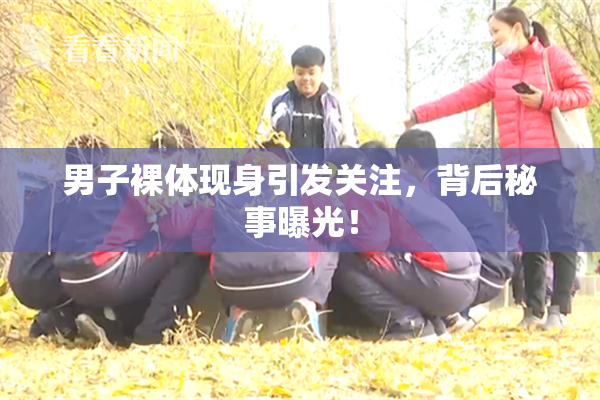 男子裸体现身引发关注，背后秘事曝光！