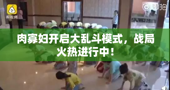 肉寡妇开启大乱斗模式，战局火热进行中！