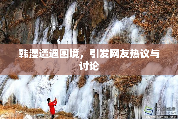 韩漫遭遇困境，引发网友热议与讨论