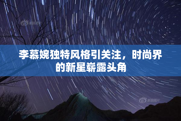 李慕婉独特风格引关注，时尚界的新星崭露头角