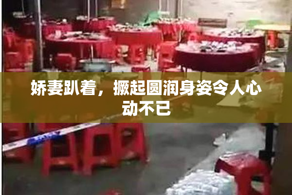 娇妻趴着，撅起圆润身姿令人心动不已