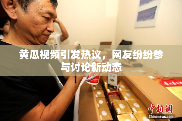 黄瓜视频引发热议，网友纷纷参与讨论新动态