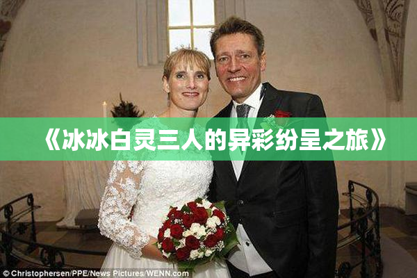 《冰冰白灵三人的异彩纷呈之旅》