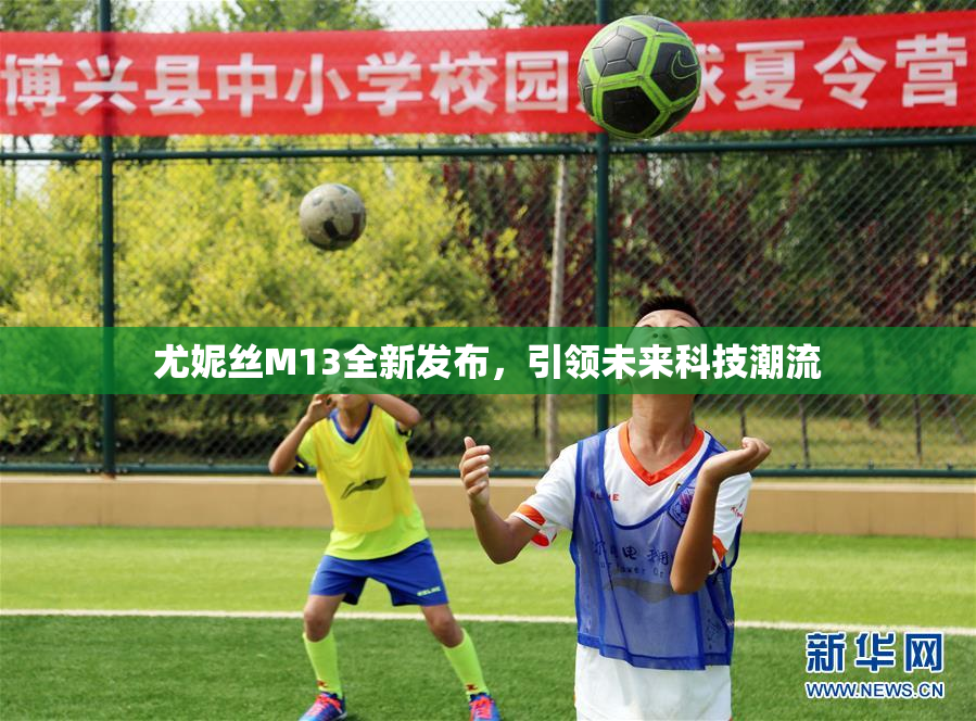 尤妮丝M13全新发布，引领未来科技潮流