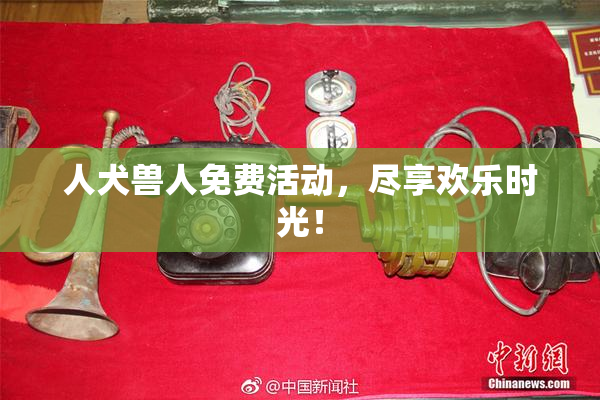 人犬兽人免费活动，尽享欢乐时光！