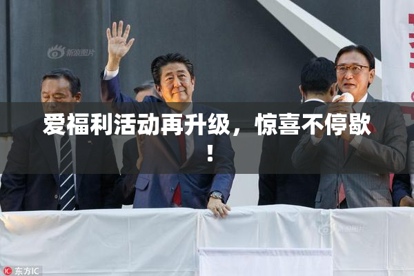 爱福利活动再升级，惊喜不停歇！