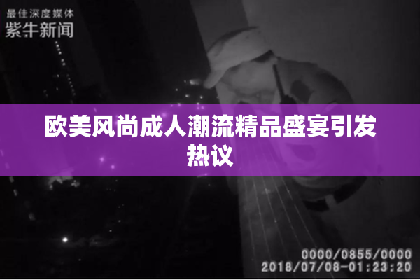 欧美风尚成人潮流精品盛宴引发热议