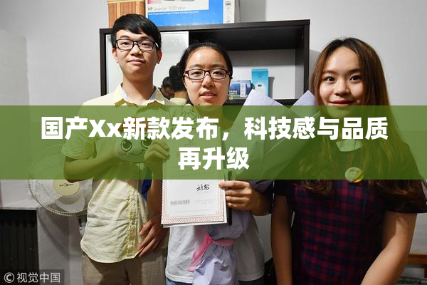 国产Xx新款发布，科技感与品质再升级