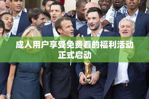 成人用户享受免费看的福利活动正式启动