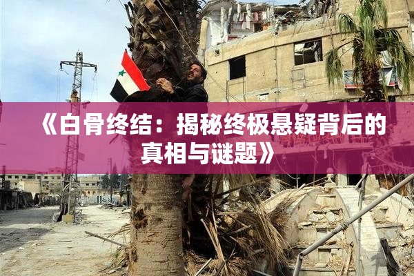 《白骨终结：揭秘终极悬疑背后的真相与谜题》