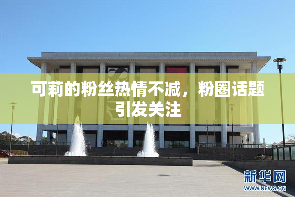 可莉的粉丝热情不减，粉圈话题引发关注
