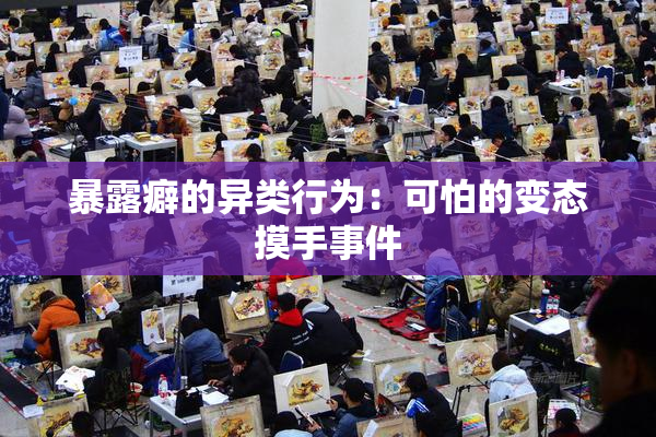 暴露癖的异类行为：可怕的变态摸手事件